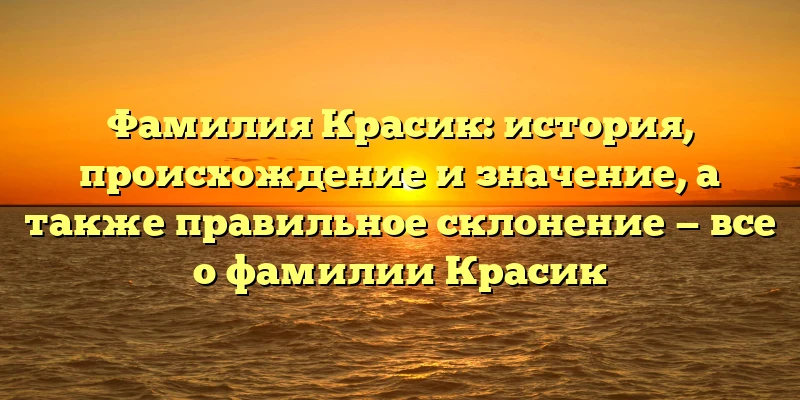 Фамилия Красик: история, происхождение и значение, а также правильное склонение — все о фамилии Красик Фамилия Красик: история, происхождение и значение, а также правильное склонение — все о фамилии Красик