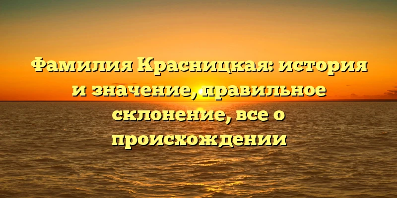 Фамилия Красницкая: история и значение, правильное склонение, все о происхождении Фамилия Красницкая: история и значение, правильное склонение, все о происхождении
