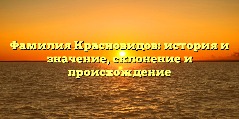 Фамилия Красновидов: история и значение, склонение и происхождение