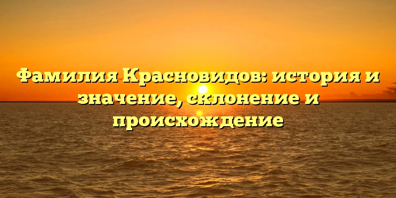 Фамилия Красновидов: история и значение, склонение и происхождение