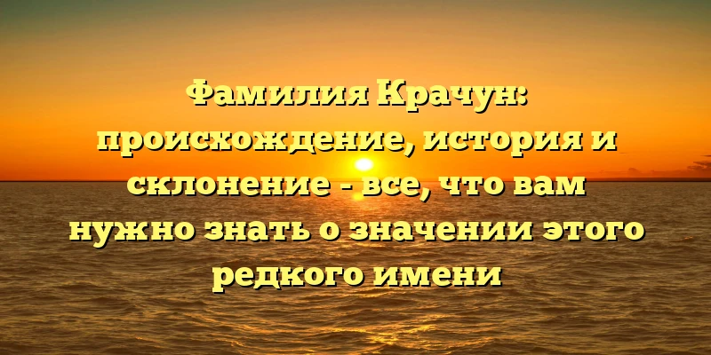 Фамилия Крачун: происхождение, история и склонение - все, что вам нужно знать о значении этого редкого имени Фамилия Крачун: происхождение, история и склонение - все, что вам нужно знать о значении этого редкого имени