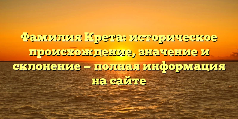 Фамилия Крета: историческое происхождение, значение и склонение — полная информация на сайте Фамилия Крета: историческое происхождение, значение и склонение — полная информация на сайте