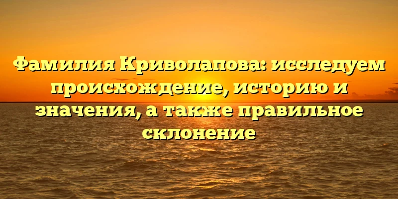 Фамилия Криволапова: исследуем происхождение, историю и значения, а также правильное склонение Фамилия Криволапова: исследуем происхождение, историю и значения, а также правильное склонение