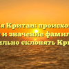 Фамилия Критан: происхождение, история и значение фамилии. Как правильно склонять Критан?