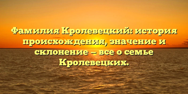 Фамилия Кролевецкий: история происхождения, значение и склонение — все о семье Кролевецких. Фамилия Кролевецкий: история происхождения, значение и склонение — все о семье Кролевецких.
