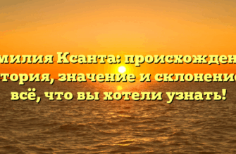 Фамилия Ксанта: происхождение, история, значение и склонение — всё, что вы хотели узнать!
