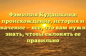 Фамилия Кудашкина: происхождение, история и значение — все, что вам нужно знать, чтобы склонять ее правильно Фамилия Кудашкина: происхождение, история и значение — все, что вам нужно знать, чтобы склонять ее правильно