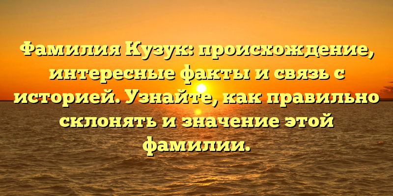 Фамилия Кузук: происхождение, интересные факты и связь с историей. Узнайте, как правильно склонять и значение этой фамилии.