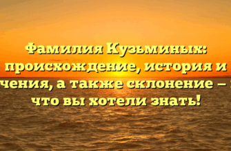 Фамилия Кузьминых: происхождение, история и значения, а также склонение — все, что вы хотели знать! Фамилия Кузьминых: происхождение, история и значения, а также склонение — все, что вы хотели знать!