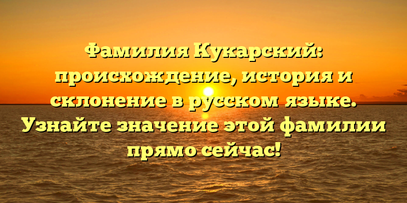 Фамилия Кукарский: происхождение, история и склонение в русском языке. Узнайте значение этой фамилии прямо сейчас!