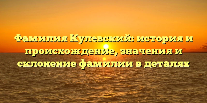 Фамилия Кулевский: история и происхождение, значения и склонение фамилии в деталях Фамилия Кулевский: история и происхождение, значения и склонение фамилии в деталях