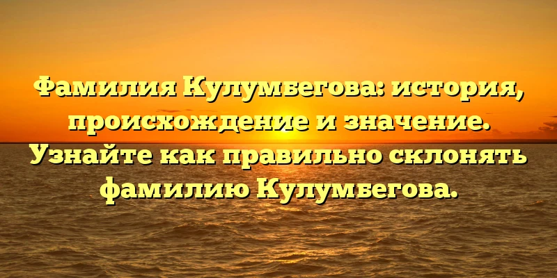 Фамилия Кулумбегова: история, происхождение и значение. Узнайте как правильно склонять фамилию Кулумбегова. Фамилия Кулумбегова: история, происхождение и значение. Узнайте как правильно склонять фамилию Кулумбегова.