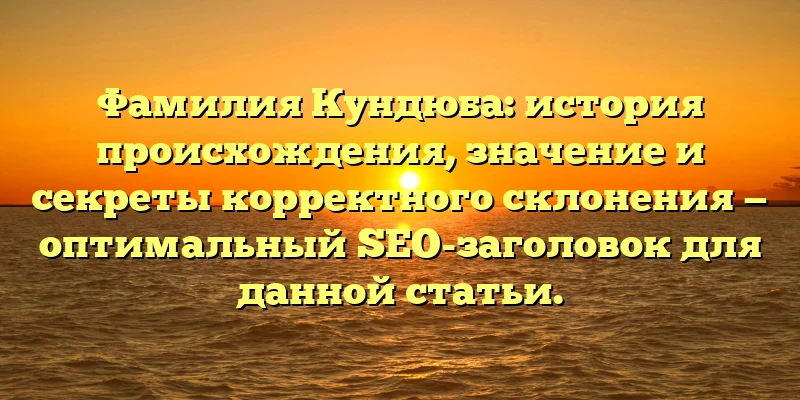 Фамилия Кундюба: история происхождения, значение и секреты корректного склонения — оптимальный SEO-заголовок для данной статьи. Фамилия Кундюба: история происхождения, значение и секреты корректного склонения — оптимальный SEO-заголовок для данной статьи.