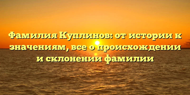Фамилия Куплинов: от истории к значениям, все о происхождении и склонении фамилии Фамилия Куплинов: от истории к значениям, все о происхождении и склонении фамилии
