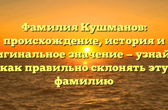Фамилия Кушманов: происхождение, история и оригинальное значение — узнайте, как правильно склонять эту фамилию Фамилия Кушманов: происхождение, история и оригинальное значение — узнайте, как правильно склонять эту фамилию