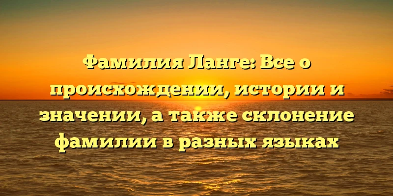 Фамилия Ланге: Все о происхождении, истории и значении, а также склонение фамилии в разных языках Фамилия Ланге: Все о происхождении, истории и значении, а также склонение фамилии в разных языках