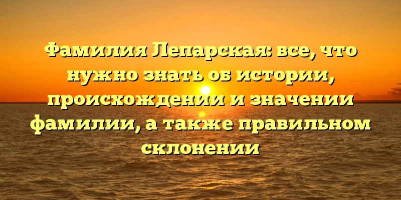 Фамилия Лепарская: все, что нужно знать об истории, происхождении и значении фамилии, а также правильном склонении Фамилия Лепарская: все, что нужно знать об истории, происхождении и значении фамилии, а также правильном склонении