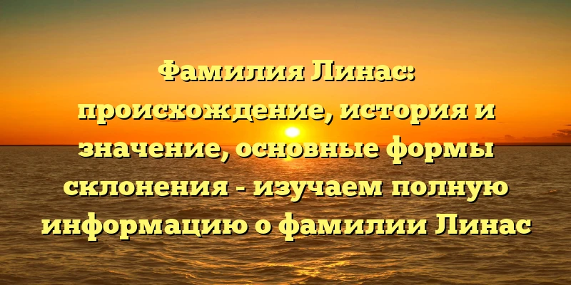 Фамилия Линас: происхождение, история и значение, основные формы склонения - изучаем полную информацию о фамилии Линас Фамилия Линас: происхождение, история и значение, основные формы склонения - изучаем полную информацию о фамилии Линас