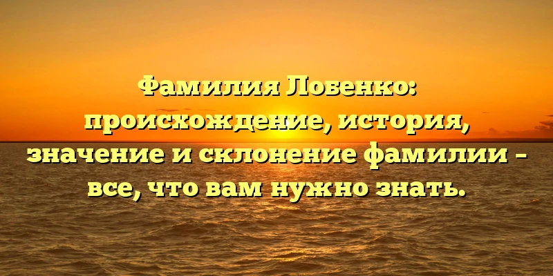 Фамилия Лобенко: происхождение, история, значение и склонение фамилии – все, что вам нужно знать. Фамилия Лобенко: происхождение, история, значение и склонение фамилии – все, что вам нужно знать.