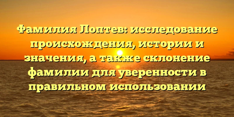 Фамилия Лоптев: исследование происхождения, истории и значения, а также склонение фамилии для уверенности в правильном использовании Фамилия Лоптев: исследование происхождения, истории и значения, а также склонение фамилии для уверенности в правильном использовании