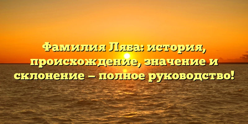 Фамилия Ляба: история, происхождение, значение и склонение — полное руководство! Фамилия Ляба: история, происхождение, значение и склонение — полное руководство!