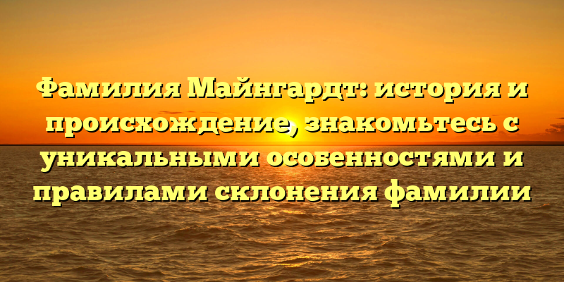 Фамилия Майнгардт: история и происхождение, знакомьтесь с уникальными особенностями и правилами склонения фамилии