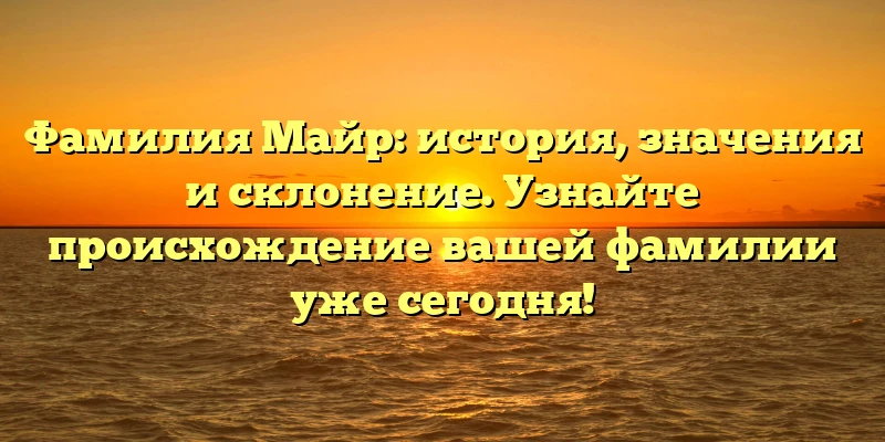 Фамилия Майр: история, значения и склонение. Узнайте происхождение вашей фамилии уже сегодня! Фамилия Майр: история, значения и склонение. Узнайте происхождение вашей фамилии уже сегодня!