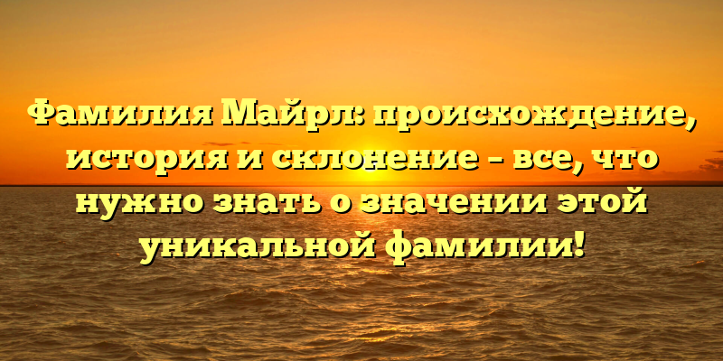 Фамилия Майрл: происхождение, история и склонение – все, что нужно знать о значении этой уникальной фамилии!