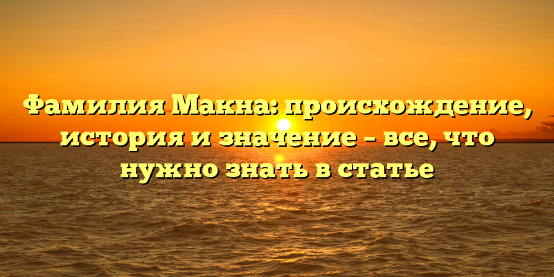 Фамилия Макна: происхождение, история и значение – все, что нужно знать в статье