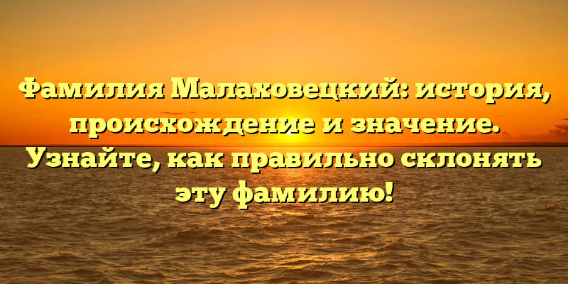 Фамилия Малаховецкий: история, происхождение и значение. Узнайте, как правильно склонять эту фамилию!