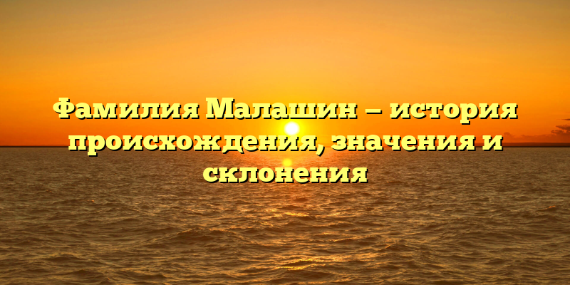 Фамилия Малашин — история происхождения, значения и склонения