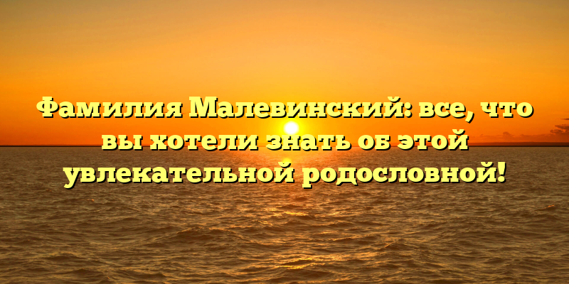 Фамилия Малевинский: все, что вы хотели знать об этой увлекательной родословной!