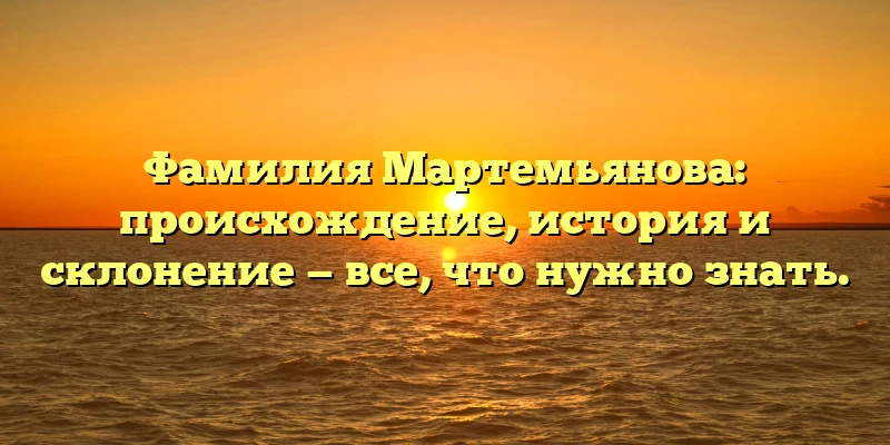 Фамилия Мартемьянова: происхождение, история и склонение — все, что нужно знать. Фамилия Мартемьянова: происхождение, история и склонение — все, что нужно знать.