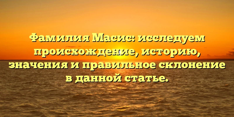 Фамилия Масис: исследуем происхождение, историю, значения и правильное склонение в данной статье. Фамилия Масис: исследуем происхождение, историю, значения и правильное склонение в данной статье.