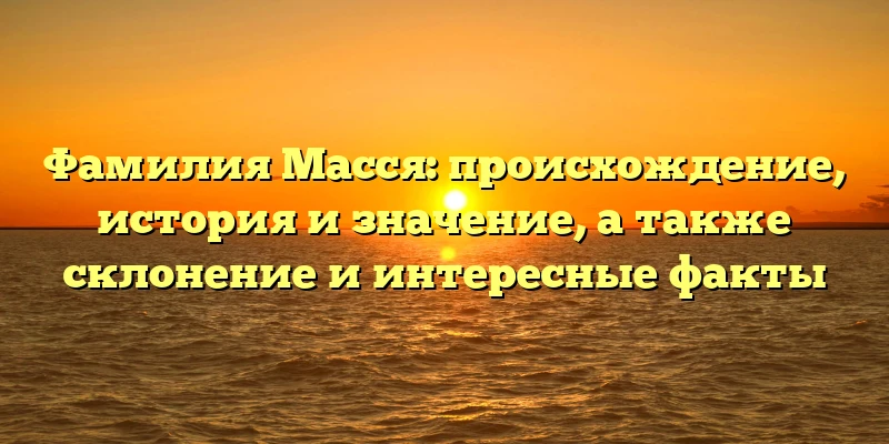Фамилия Масся: происхождение, история и значение, а также склонение и интересные факты Фамилия Масся: происхождение, история и значение, а также склонение и интересные факты