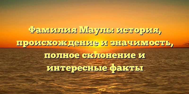 Фамилия Мауль: история, происхождение и значимость, полное склонение и интересные факты Фамилия Мауль: история, происхождение и значимость, полное склонение и интересные факты