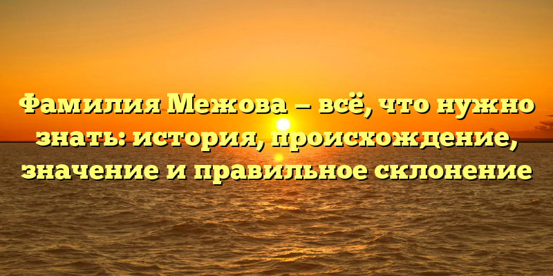 Фамилия Межова — всё, что нужно знать: история, происхождение, значение и правильное склонение