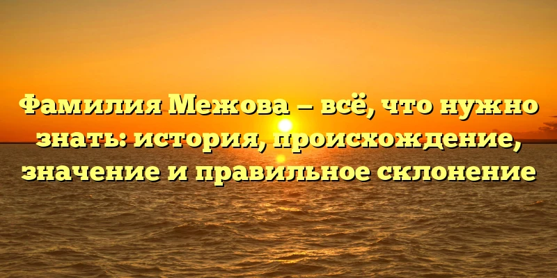 Фамилия Межова — всё, что нужно знать: история, происхождение, значение и правильное склонение Фамилия Межова — всё, что нужно знать: история, происхождение, значение и правильное склонение