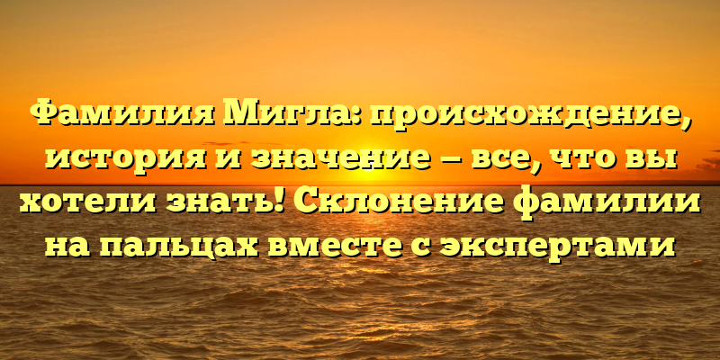 Фамилия Мигла: происхождение, история и значение — все, что вы хотели знать! Склонение фамилии на пальцах вместе с экспертами