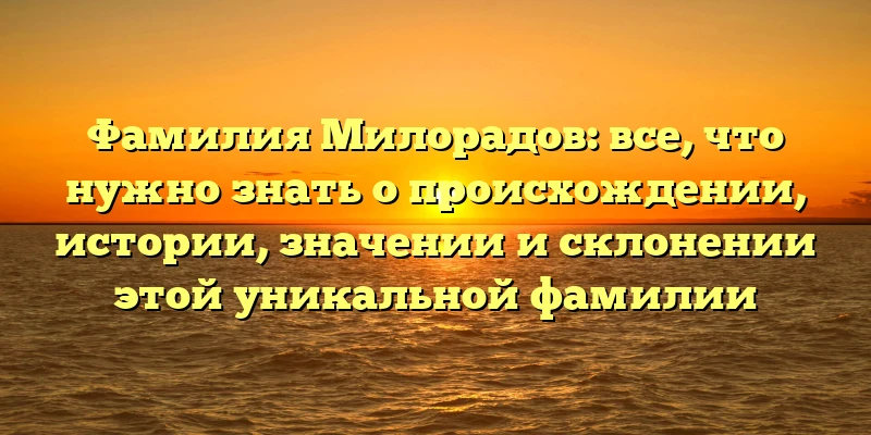 Фамилия Милорадов: все, что нужно знать о происхождении, истории, значении и склонении этой уникальной фамилии Фамилия Милорадов: все, что нужно знать о происхождении, истории, значении и склонении этой уникальной фамилии