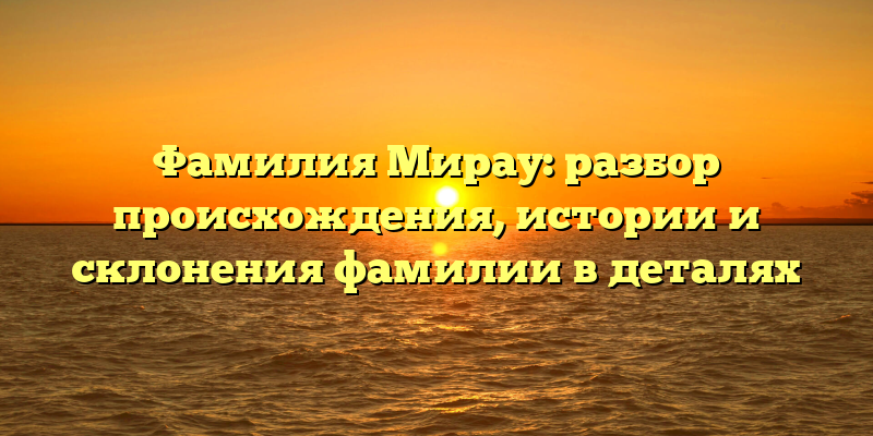 Фамилия Мирау: разбор происхождения, истории и склонения фамилии в деталях