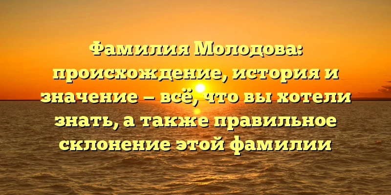 Фамилия Молодова: происхождение, история и значение — всё, что вы хотели знать, а также правильное склонение этой фамилии Фамилия Молодова: происхождение, история и значение — всё, что вы хотели знать, а также правильное склонение этой фамилии