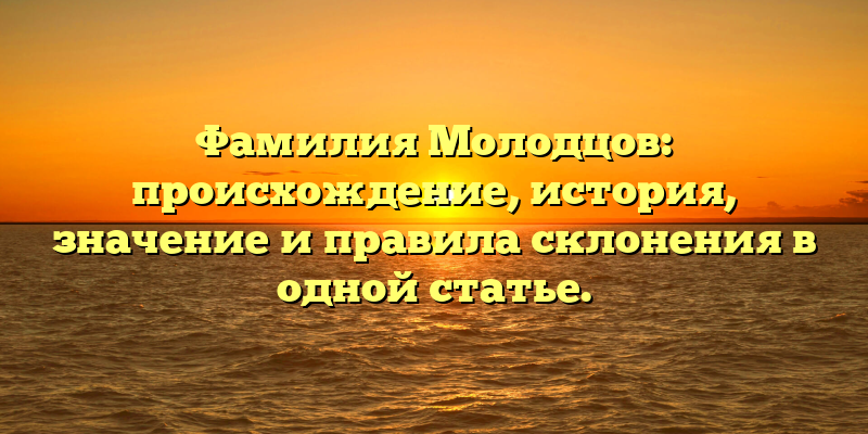 Фамилия Молодцов: происхождение, история, значение и правила склонения в одной статье.