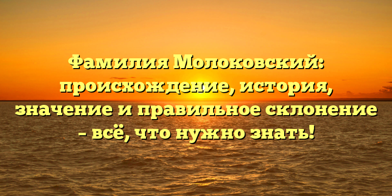Фамилия Молоковский: происхождение, история, значение и правильное склонение – всё, что нужно знать!