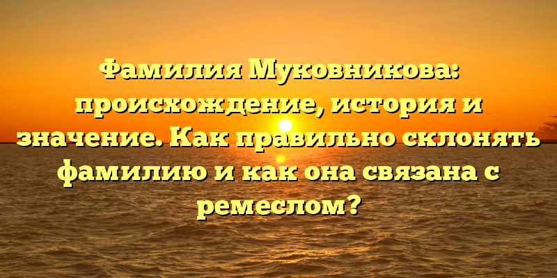 Фамилия Муковникова: происхождение, история и значение. Как правильно склонять фамилию и как она связана с ремеслом?