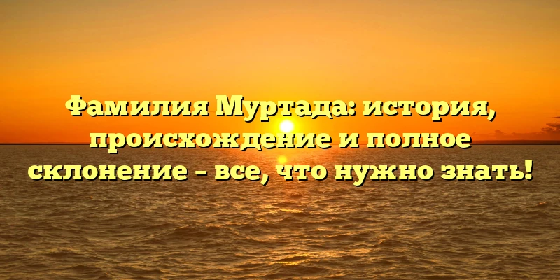 Фамилия Муртада: история, происхождение и полное склонение – все, что нужно знать! Фамилия Муртада: история, происхождение и полное склонение – все, что нужно знать!