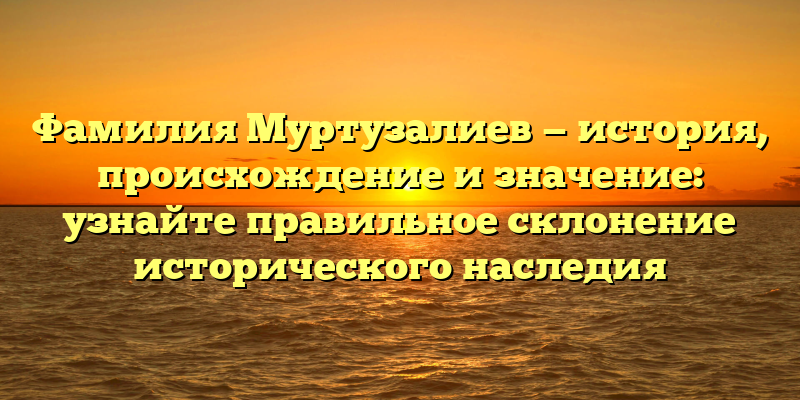 Фамилия Муртузалиев — история, происхождение и значение: узнайте правильное склонение исторического наследия