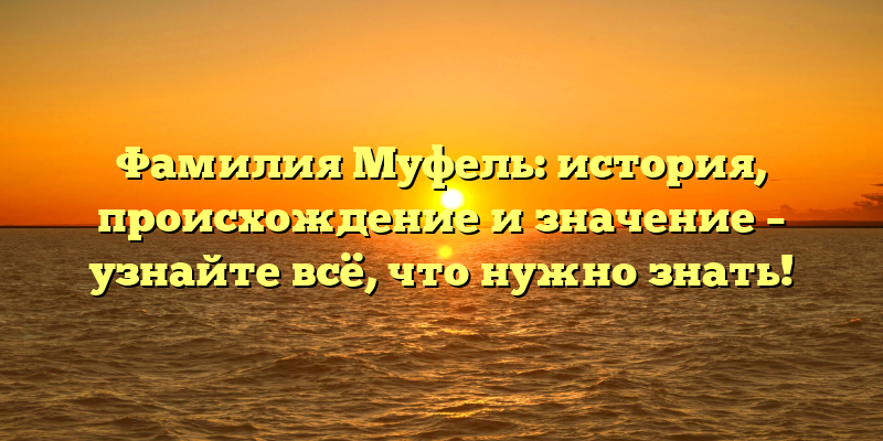Фамилия Муфель: история, происхождение и значение – узнайте всё, что нужно знать!