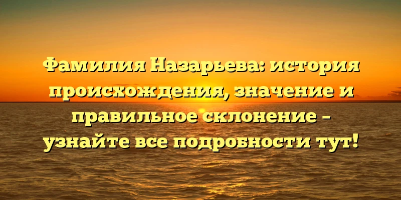 Фамилия Назарьева: история происхождения, значение и правильное склонение – узнайте все подробности тут! Фамилия Назарьева: история происхождения, значение и правильное склонение – узнайте все подробности тут!