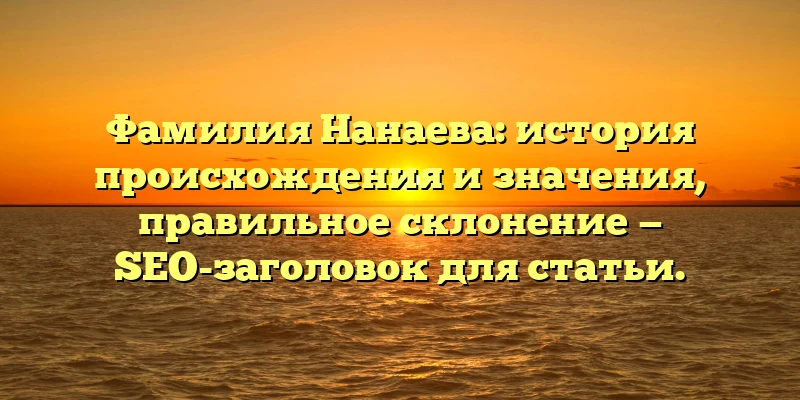 Фамилия Нанаева: история происхождения и значения, правильное склонение — SEO-заголовок для статьи. Фамилия Нанаева: история происхождения и значения, правильное склонение — SEO-заголовок для статьи.